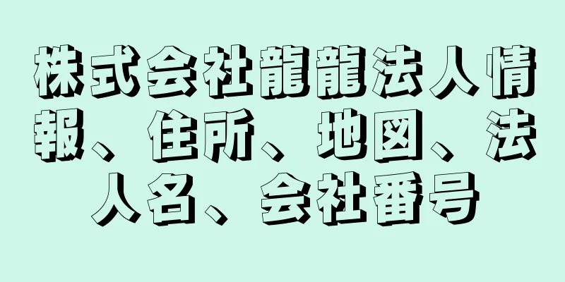 株式会社龍龍法人情報、住所、地図、法人名、会社番号