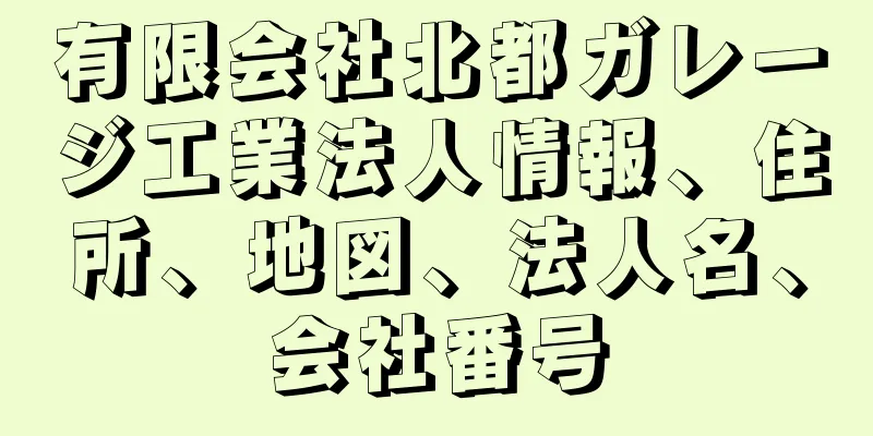 有限会社北都ガレージ工業法人情報、住所、地図、法人名、会社番号