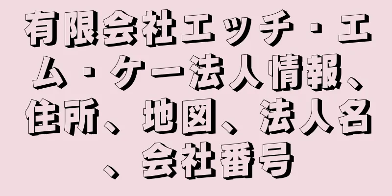 有限会社エッチ・エム・ケー法人情報、住所、地図、法人名、会社番号