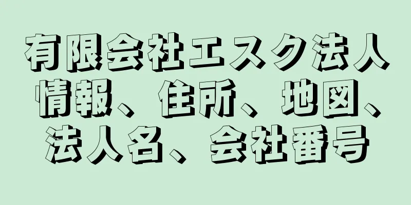 有限会社エスク法人情報、住所、地図、法人名、会社番号