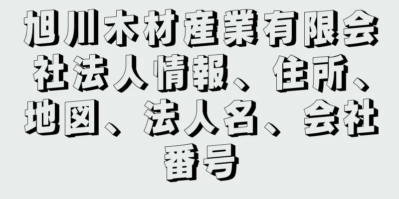 旭川木材産業有限会社法人情報、住所、地図、法人名、会社番号