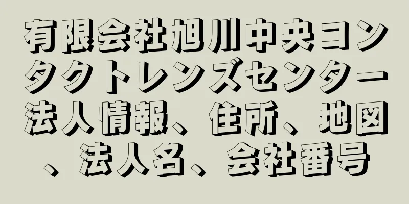 有限会社旭川中央コンタクトレンズセンター法人情報、住所、地図、法人名、会社番号