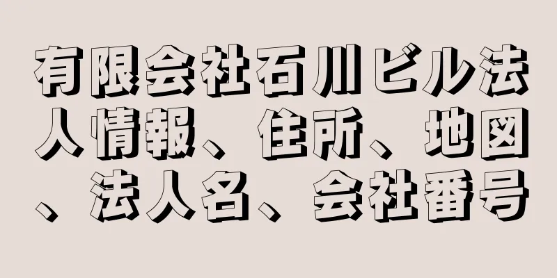 有限会社石川ビル法人情報、住所、地図、法人名、会社番号