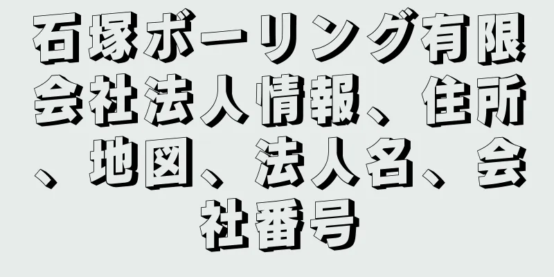 石塚ボーリング有限会社法人情報、住所、地図、法人名、会社番号