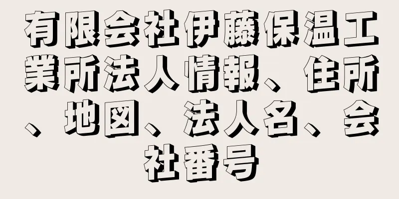 有限会社伊藤保温工業所法人情報、住所、地図、法人名、会社番号