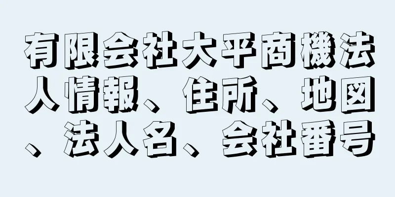 有限会社大平商機法人情報、住所、地図、法人名、会社番号