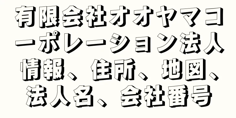 有限会社オオヤマコーポレーション法人情報、住所、地図、法人名、会社番号