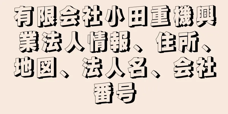 有限会社小田重機興業法人情報、住所、地図、法人名、会社番号