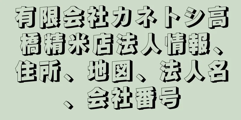 有限会社カネトシ高橋精米店法人情報、住所、地図、法人名、会社番号