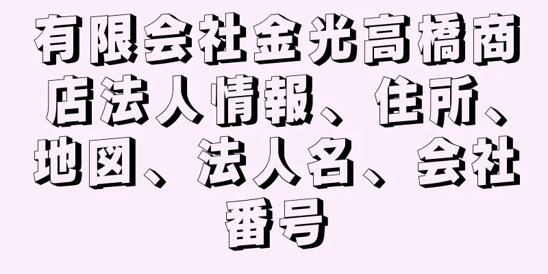 有限会社金光高橋商店法人情報、住所、地図、法人名、会社番号