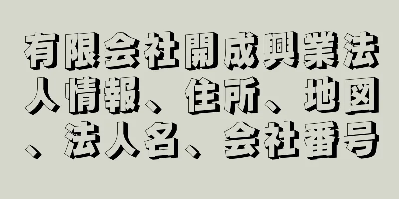 有限会社開成興業法人情報、住所、地図、法人名、会社番号