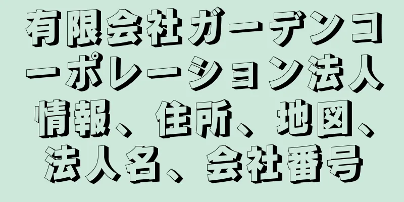 有限会社ガーデンコーポレーション法人情報、住所、地図、法人名、会社番号