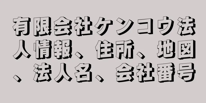 有限会社ケンコウ法人情報、住所、地図、法人名、会社番号