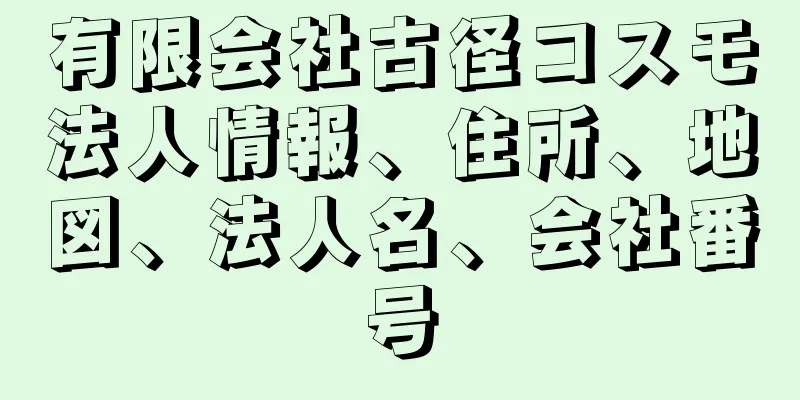 有限会社古径コスモ法人情報、住所、地図、法人名、会社番号