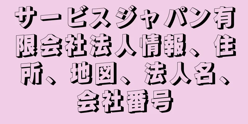 サービスジャパン有限会社法人情報、住所、地図、法人名、会社番号