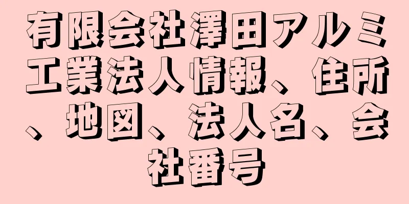 有限会社澤田アルミ工業法人情報、住所、地図、法人名、会社番号