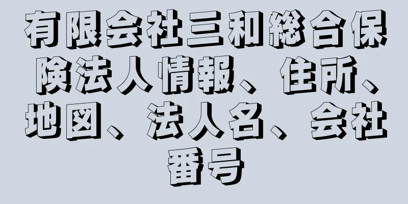 有限会社三和総合保険法人情報、住所、地図、法人名、会社番号