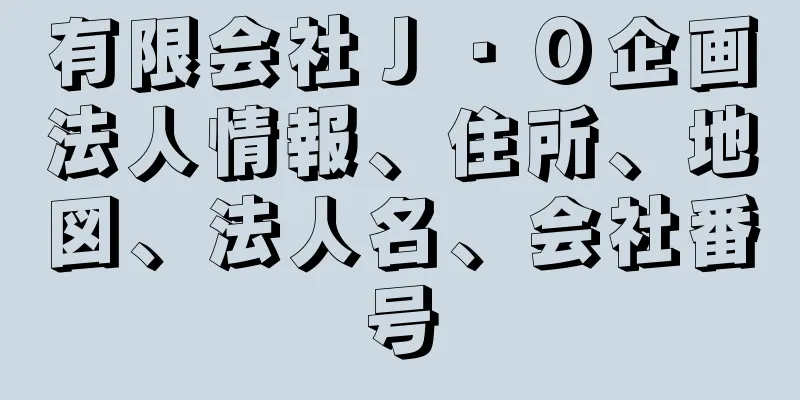 有限会社Ｊ・Ｏ企画法人情報、住所、地図、法人名、会社番号