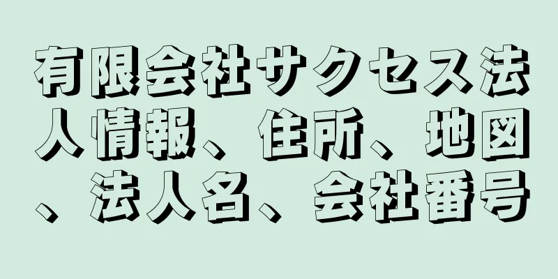 有限会社サクセス法人情報、住所、地図、法人名、会社番号