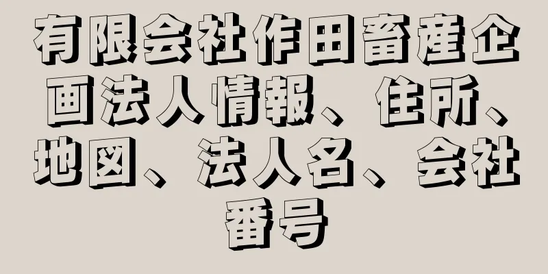 有限会社作田畜産企画法人情報、住所、地図、法人名、会社番号