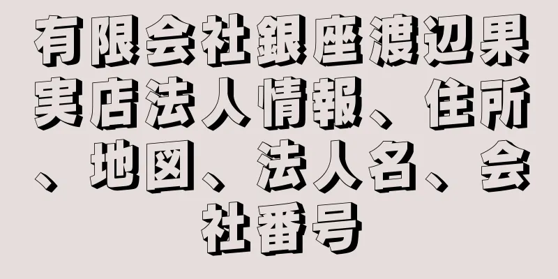 有限会社銀座渡辺果実店法人情報、住所、地図、法人名、会社番号