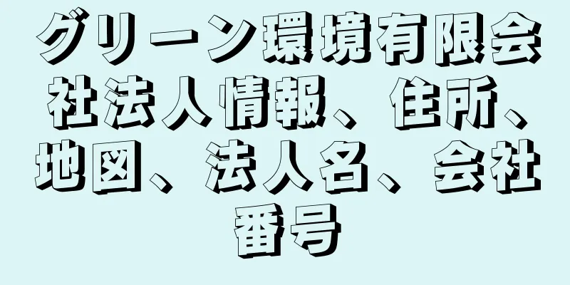 グリーン環境有限会社法人情報、住所、地図、法人名、会社番号