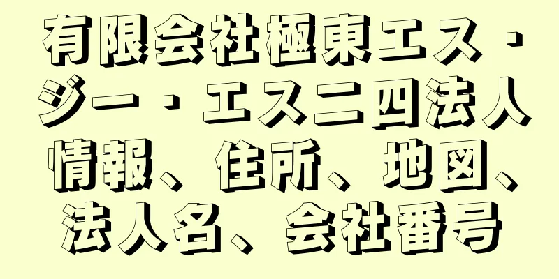 有限会社極東エス・ジー・エス二四法人情報、住所、地図、法人名、会社番号