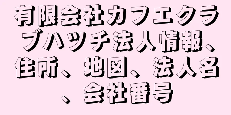 有限会社カフエクラブハツチ法人情報、住所、地図、法人名、会社番号