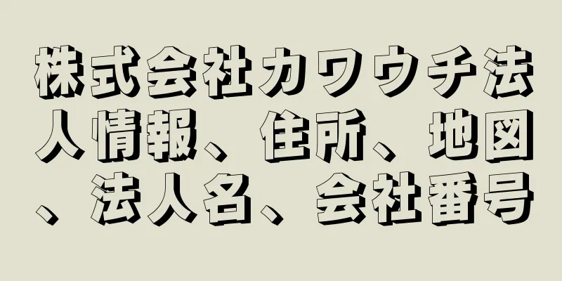 株式会社カワウチ法人情報、住所、地図、法人名、会社番号