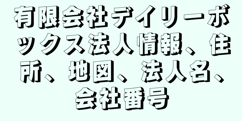 有限会社デイリーボックス法人情報、住所、地図、法人名、会社番号