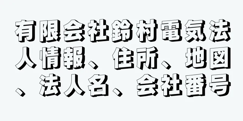 有限会社鈴村電気法人情報、住所、地図、法人名、会社番号