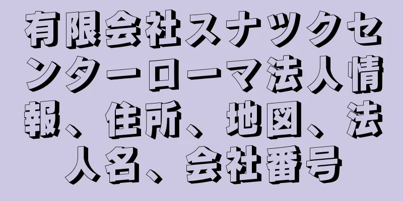 有限会社スナツクセンターローマ法人情報、住所、地図、法人名、会社番号