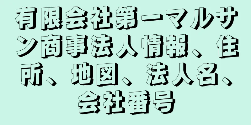 有限会社第一マルサン商事法人情報、住所、地図、法人名、会社番号