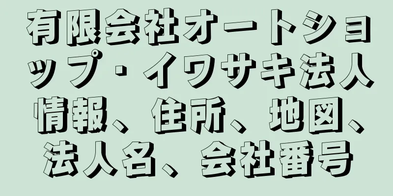 有限会社オートショップ・イワサキ法人情報、住所、地図、法人名、会社番号