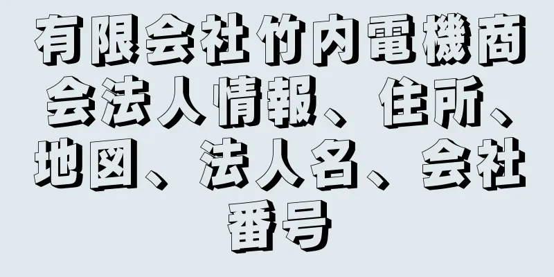 有限会社竹内電機商会法人情報、住所、地図、法人名、会社番号