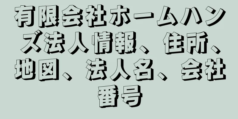 有限会社ホームハンズ法人情報、住所、地図、法人名、会社番号