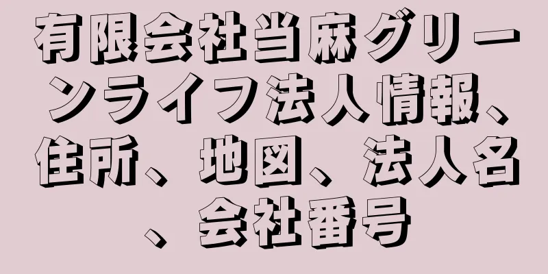 有限会社当麻グリーンライフ法人情報、住所、地図、法人名、会社番号