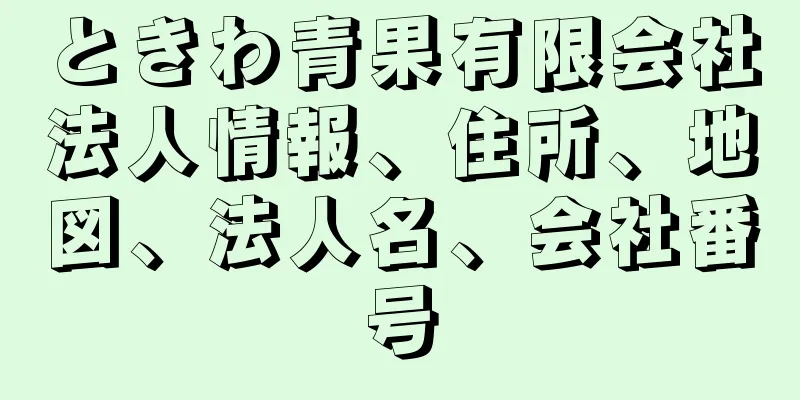 ときわ青果有限会社法人情報、住所、地図、法人名、会社番号