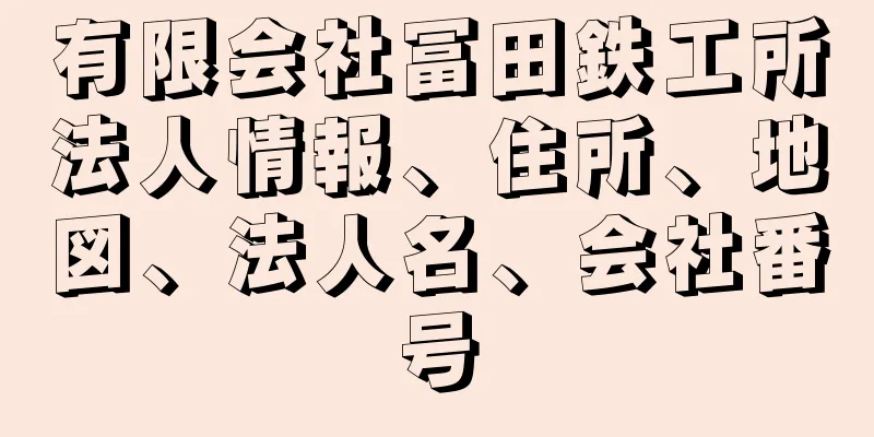 有限会社冨田鉄工所法人情報、住所、地図、法人名、会社番号