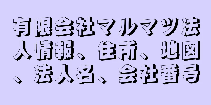 有限会社マルマツ法人情報、住所、地図、法人名、会社番号