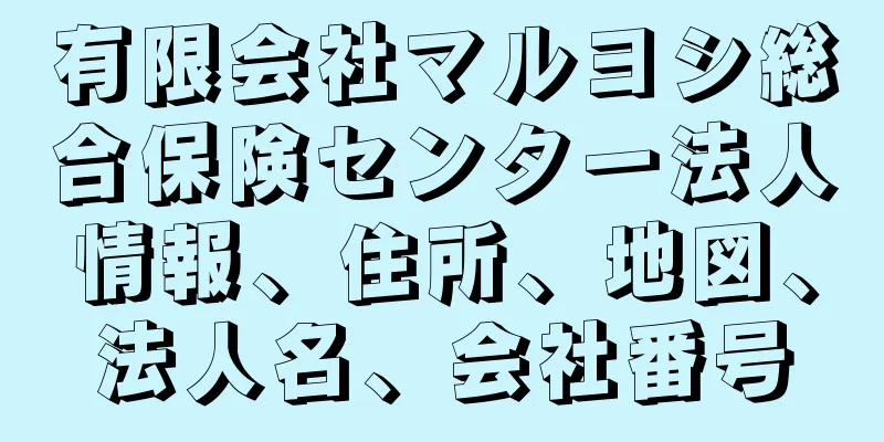 有限会社マルヨシ総合保険センター法人情報、住所、地図、法人名、会社番号