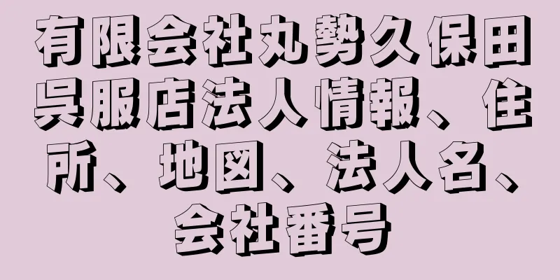 有限会社丸勢久保田呉服店法人情報、住所、地図、法人名、会社番号