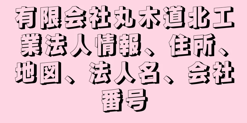 有限会社丸木道北工業法人情報、住所、地図、法人名、会社番号