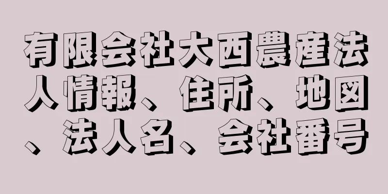 有限会社大西農産法人情報、住所、地図、法人名、会社番号