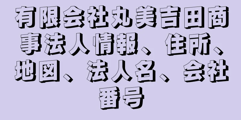 有限会社丸美吉田商事法人情報、住所、地図、法人名、会社番号