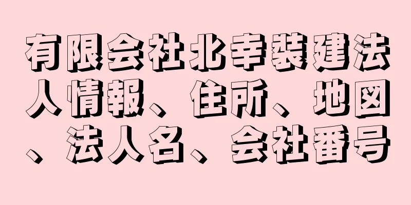 有限会社北幸裝建法人情報、住所、地図、法人名、会社番号