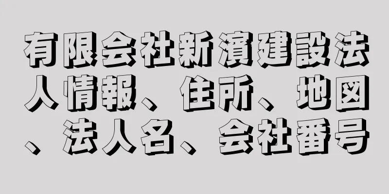 有限会社新濱建設法人情報、住所、地図、法人名、会社番号