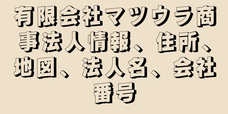 有限会社マツウラ商事法人情報、住所、地図、法人名、会社番号