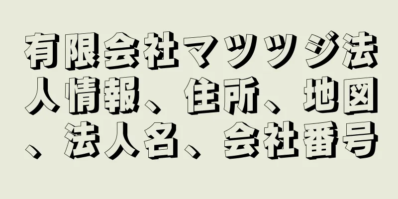 有限会社マツツジ法人情報、住所、地図、法人名、会社番号