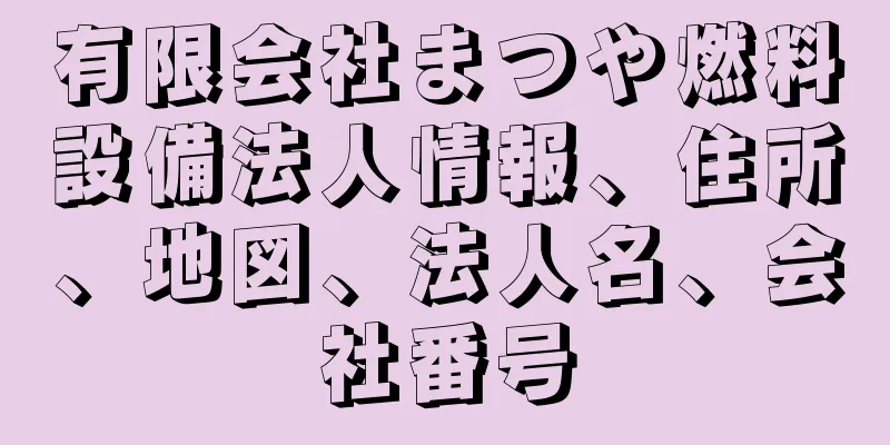 有限会社まつや燃料設備法人情報、住所、地図、法人名、会社番号